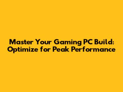 Master Your Gaming PC Build: Optimize for Peak Performance