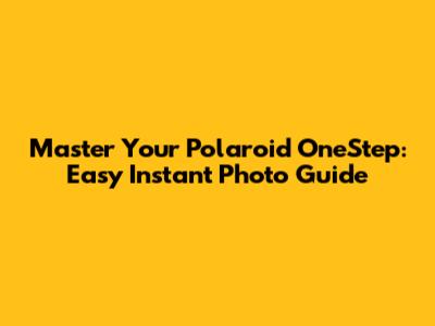 Master Your Polaroid OneStep: Easy Instant Photo Guide