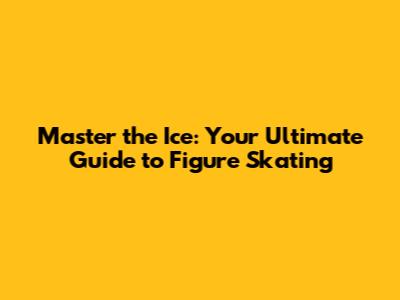 Master the Ice: Your Ultimate Guide to Figure Skating