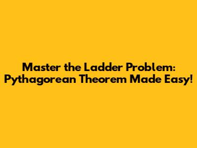 Master the Ladder Problem: Pythagorean Theorem Made Easy!
