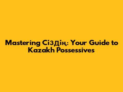 Mastering 'Сіздің': Your Guide to Kazakh Possessives