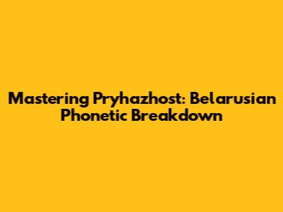 Mastering 'Pryhazhost': Belarusian Phonetic Breakdown