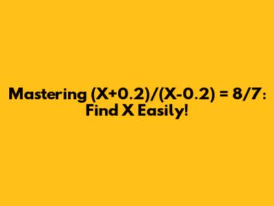 Mastering (X+0.2)/(X-0.2) = 8/7: Find X Easily!