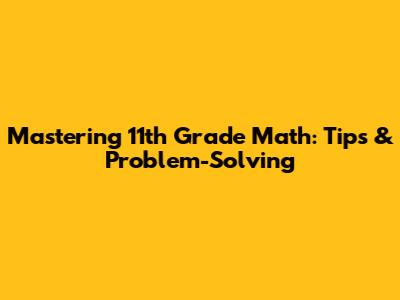 Mastering 11th Grade Math: Tips & Problem-Solving