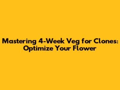 Mastering 4-Week Veg for Clones: Optimize Your Flower