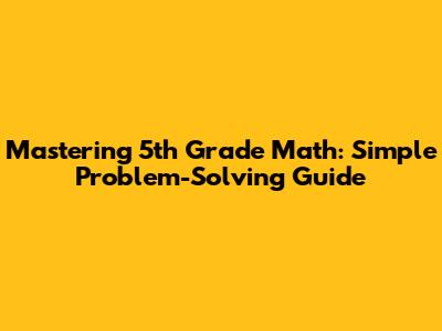 Mastering 5th Grade Math: Simple Problem-Solving Guide