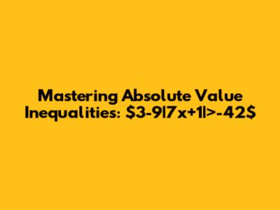 Mastering Absolute Value Inequalities: $3-9|7x+1|>-42$