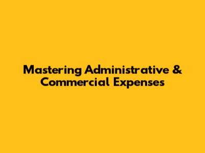 Mastering Administrative & Commercial Expenses