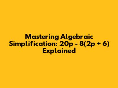 Mastering Algebraic Simplification: 20p - 8(2p + 6) Explained
