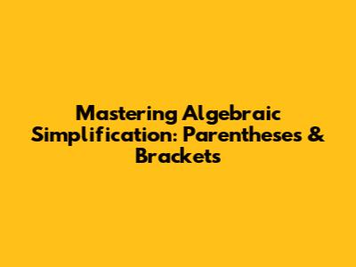 Mastering Algebraic Simplification: Parentheses & Brackets