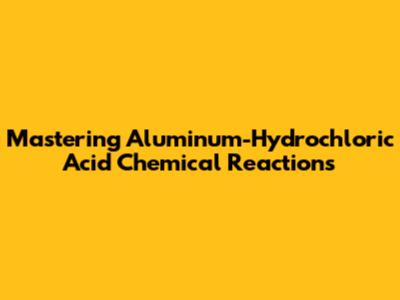 Mastering Aluminum-Hydrochloric Acid Chemical Reactions