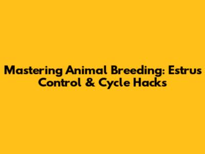 Mastering Animal Breeding: Estrus Control & Cycle Hacks