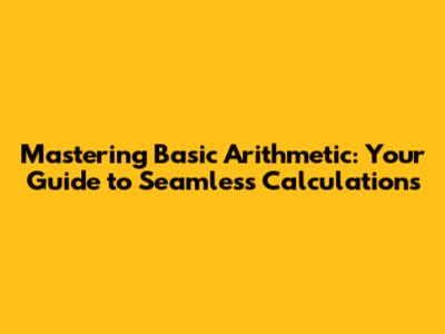 Mastering Basic Arithmetic: Your Guide to Seamless Calculations