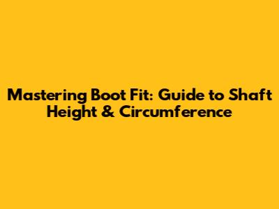 Mastering Boot Fit: Guide to Shaft Height & Circumference