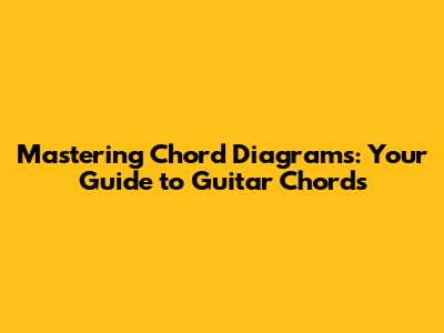 Mastering Chord Diagrams: Your Guide to Guitar Chords
