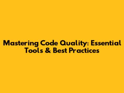 Mastering Code Quality: Essential Tools & Best Practices