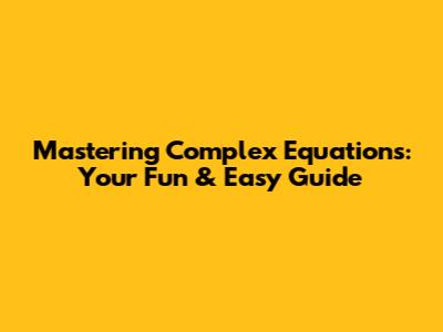 Mastering Complex Equations: Your Fun & Easy Guide
