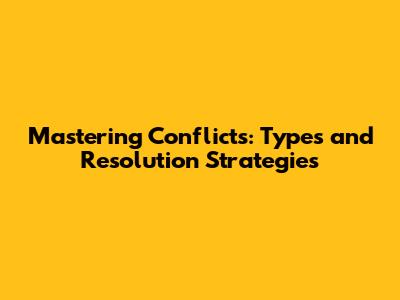 Mastering Conflicts: Types and Resolution Strategies