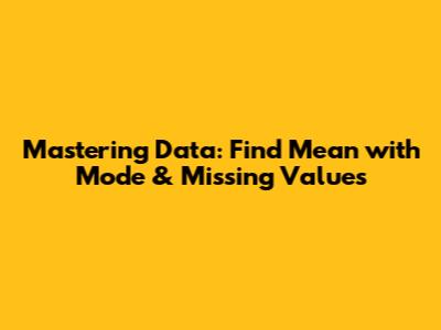 Mastering Data: Find Mean with Mode & Missing Values