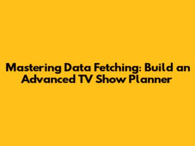 Mastering Data Fetching: Build an Advanced TV Show Planner