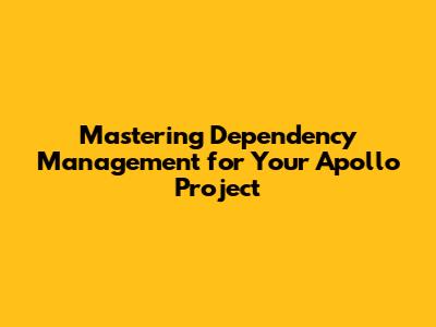 Mastering Dependency Management for Your Apollo Project