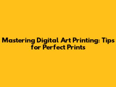 Mastering Digital Art Printing: Tips for Perfect Prints