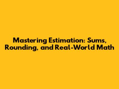 Mastering Estimation: Sums, Rounding, and Real-World Math