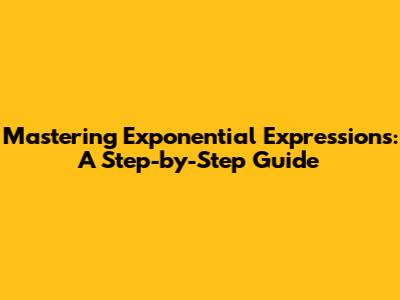 Mastering Exponential Expressions: A Step-by-Step Guide