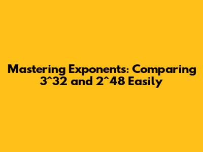 Mastering Exponents: Comparing 3^32 and 2^48 Easily