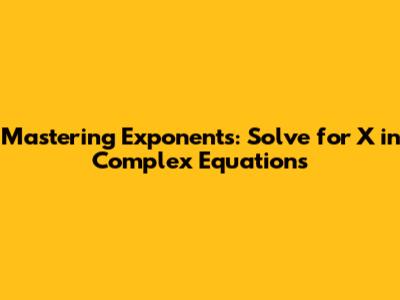 Mastering Exponents: Solve for X in Complex Equations