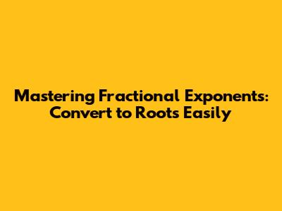 Mastering Fractional Exponents: Convert to Roots Easily