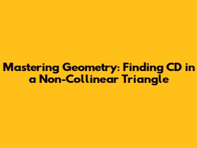 Mastering Geometry: Finding CD in a Non-Collinear Triangle