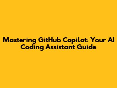 Mastering GitHub Copilot: Your AI Coding Assistant Guide