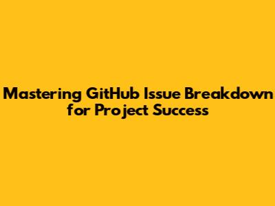 Mastering GitHub Issue Breakdown for Project Success