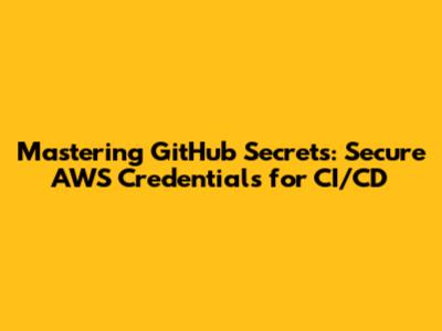 Mastering GitHub Secrets: Secure AWS Credentials for CI/CD