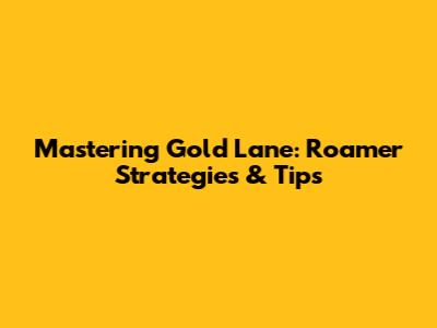 Mastering Gold Lane: Roamer Strategies & Tips