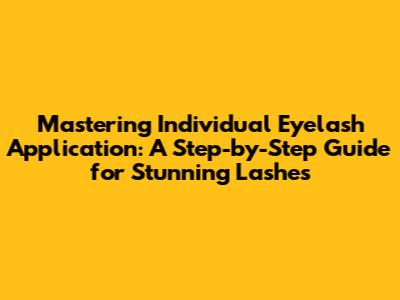 Mastering Individual Eyelash Application: A Step-by-Step Guide for Stunning Lashes