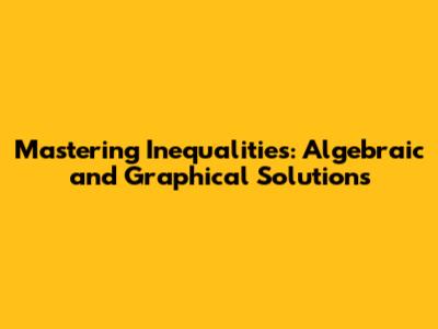 Mastering Inequalities: Algebraic and Graphical Solutions