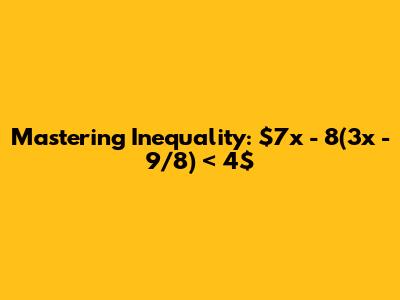 Mastering Inequality: $7x - 8(3x - 9/8) < 4$