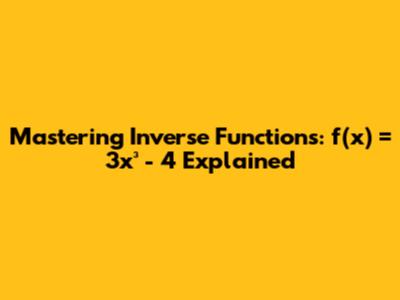 Mastering Inverse Functions: f(x) = 3x³ - 4 Explained