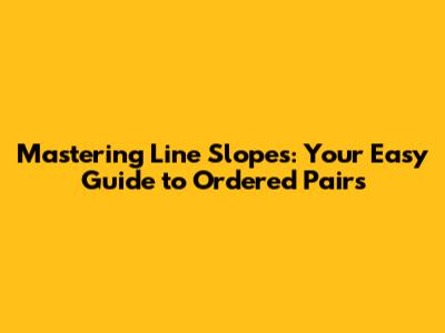 Mastering Line Slopes: Your Easy Guide to Ordered Pairs