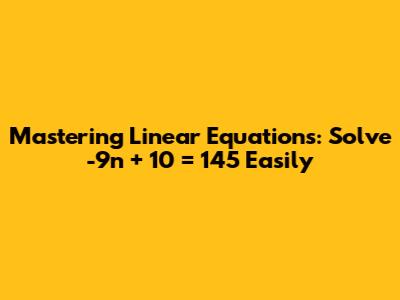 Mastering Linear Equations: Solve -9n + 10 = 145 Easily