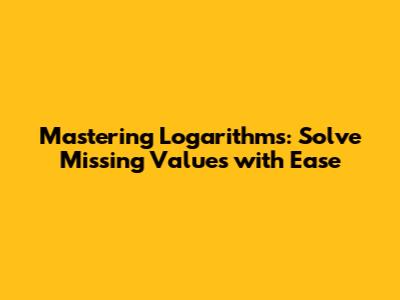 Mastering Logarithms: Solve Missing Values with Ease