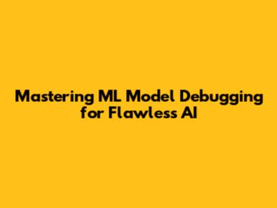 Mastering ML Model Debugging for Flawless AI