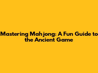 Mastering Mahjong: A Fun Guide to the Ancient Game