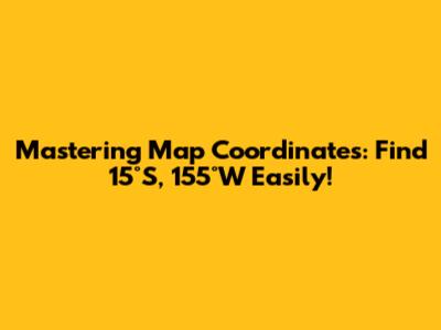 Mastering Map Coordinates: Find 15°S, 155°W Easily!