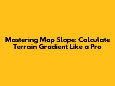 Mastering Map Slope: Calculate Terrain Gradient Like a Pro