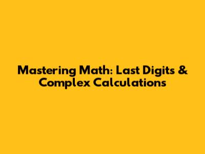 Mastering Math: Last Digits & Complex Calculations
