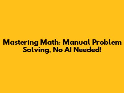 Mastering Math: Manual Problem Solving, No AI Needed!