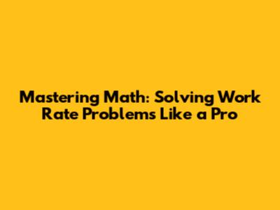 Mastering Math: Solving Work Rate Problems Like a Pro